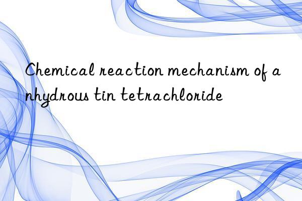 Chemical reaction mechanism of anhydrous tin tetrachloride