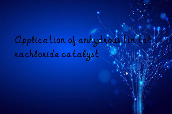 Application of anhydrous tin tetrachloride catalyst