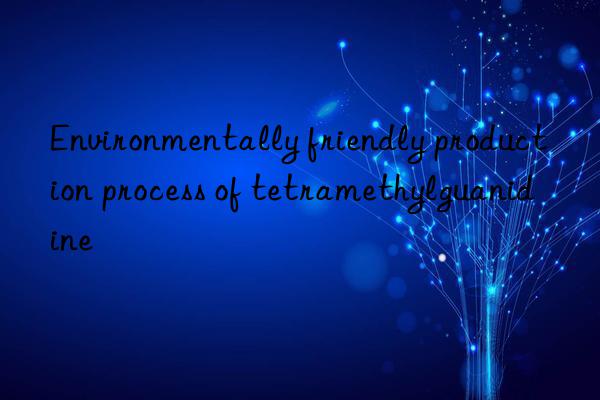 Environmentally friendly production process of tetramethylguanidine