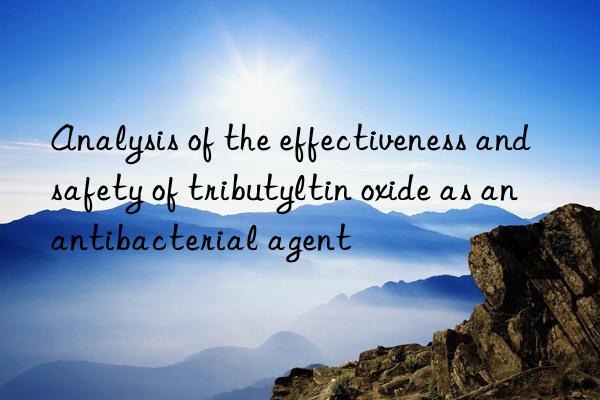 Analysis of the effectiveness and safety of tributyltin oxide as an antibacterial agent