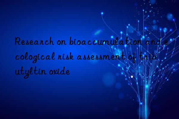 Research on bioaccumulation and ecological risk assessment of tributyltin oxide