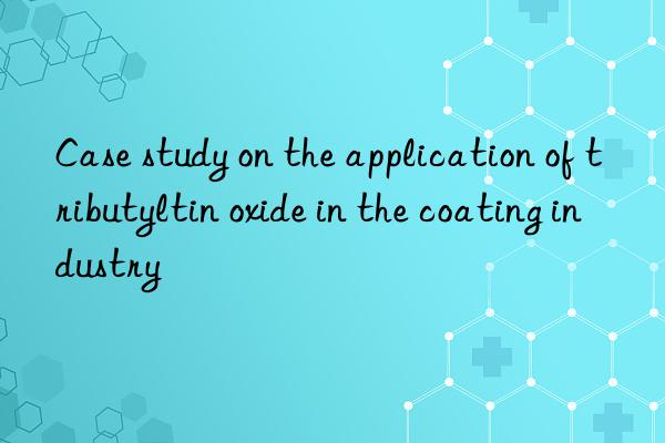 Case study on the application of tributyltin oxide in the coating industry