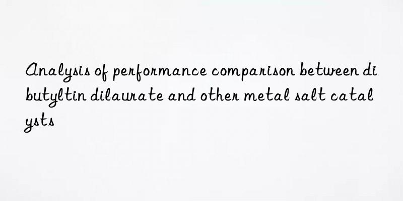 Analysis of performance comparison between dibutyltin dilaurate and other metal salt catalysts