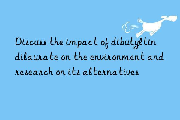 Discuss the impact of dibutyltin dilaurate on the environment and research on its alternatives