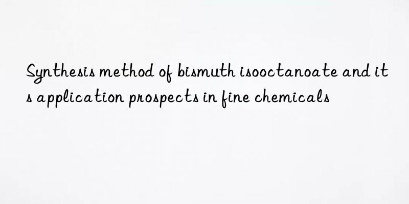 Synthesis method of bismuth isooctanoate and its application prospects in fine chemicals