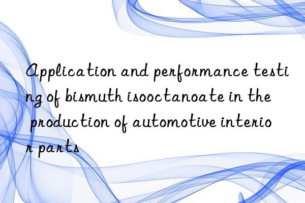 Application and performance testing of bismuth isooctanoate in the production of automotive interior parts