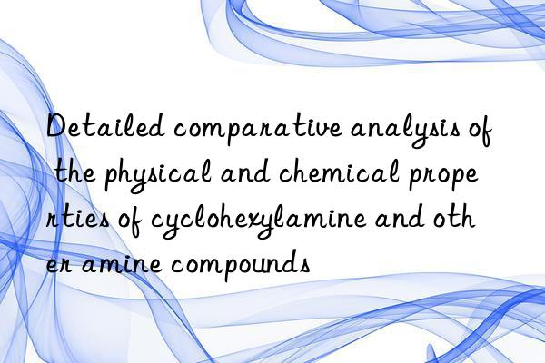 Detailed comparative analysis of the physical and chemical properties of cyclohexylamine and other amine compounds