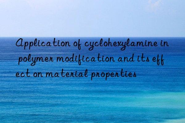 Application of cyclohexylamine in polymer modification and its effect on material properties