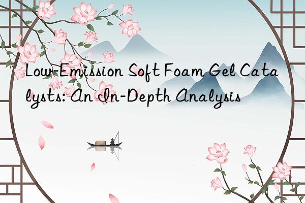 Low-Emission Soft Foam Gel Catalysts: An In-Depth Analysis