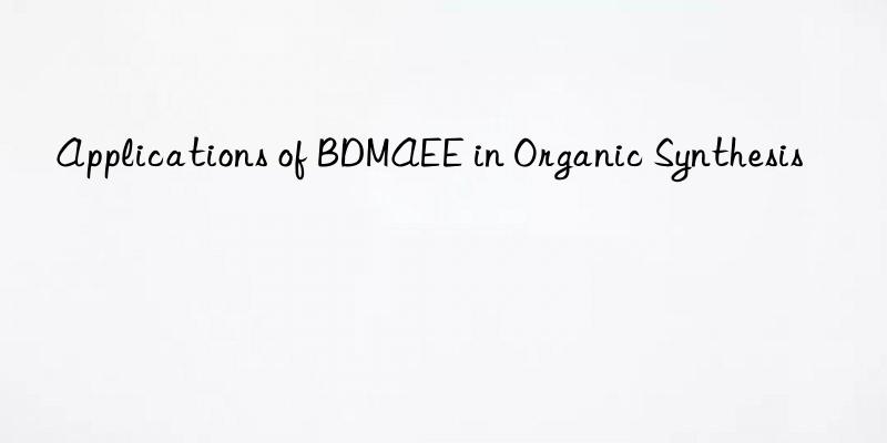 Applications of BDMAEE in Organic Synthesis