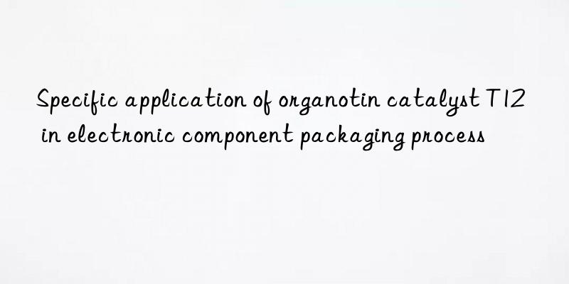 Specific application of organotin catalyst T12 in electronic component packaging process