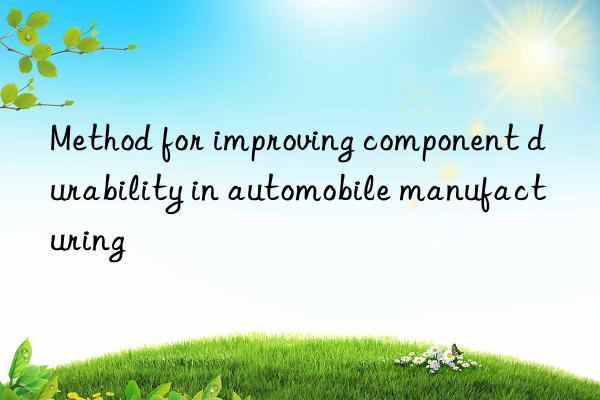 Method for improving component durability in automobile manufacturing