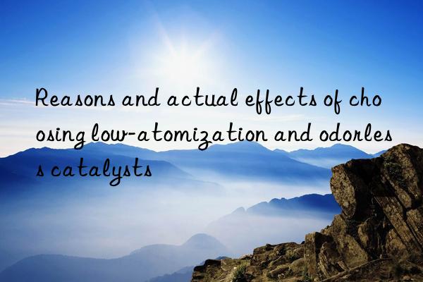 Reasons and actual effects of choosing low-atomization and odorless catalysts