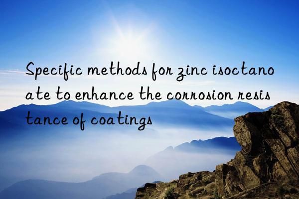 Specific methods for zinc isoctanoate to enhance the corrosion resistance of coatings