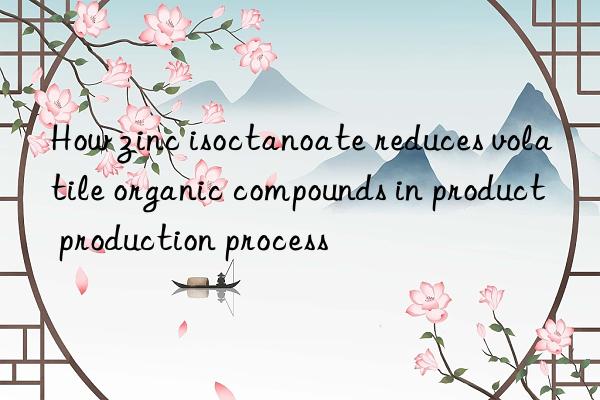 How zinc isoctanoate reduces volatile organic compounds in product production process