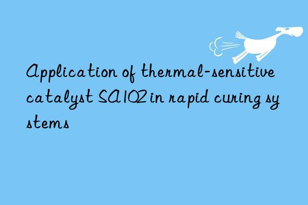 Application of thermal-sensitive catalyst SA102 in rapid curing systems