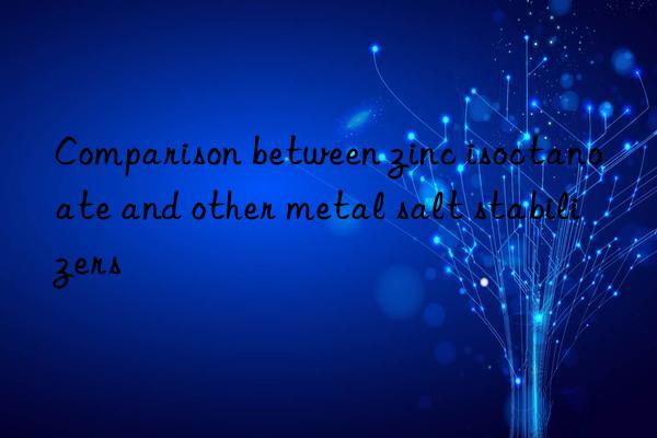 Comparison between zinc isoctanoate and other metal salt stabilizers