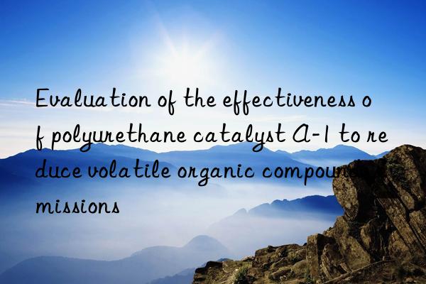 Evaluation of the effectiveness of polyurethane catalyst A-1 to reduce volatile organic compounds emissions