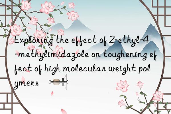 Exploring the effect of 2-ethyl-4-methylimidazole on toughening effect of high molecular weight polymers