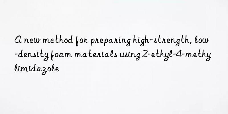 A new method for preparing high-strength, low-density foam materials using 2-ethyl-4-methylimidazole