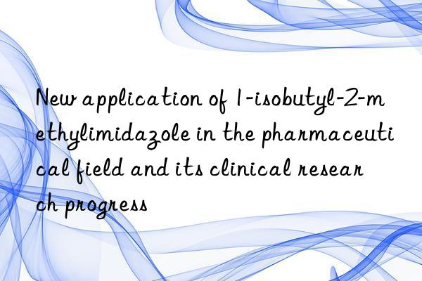 New application of 1-isobutyl-2-methylimidazole in the pharmaceutical field and its clinical research progress