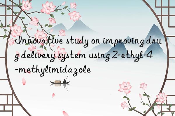 Innovative study on improving drug delivery system using 2-ethyl-4-methylimidazole