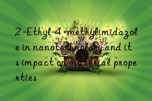 2 -Ethyl-4 -methylimidazole in nanotechnology and its impact on material properties