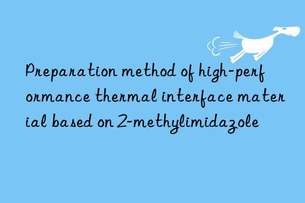 Preparation method of high-performance thermal interface material based on 2-methylimidazole