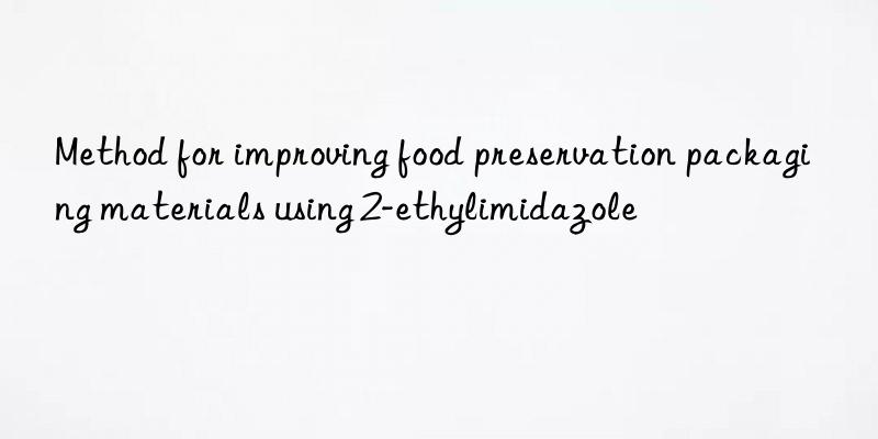 Method for improving food preservation packaging materials using 2-ethylimidazole