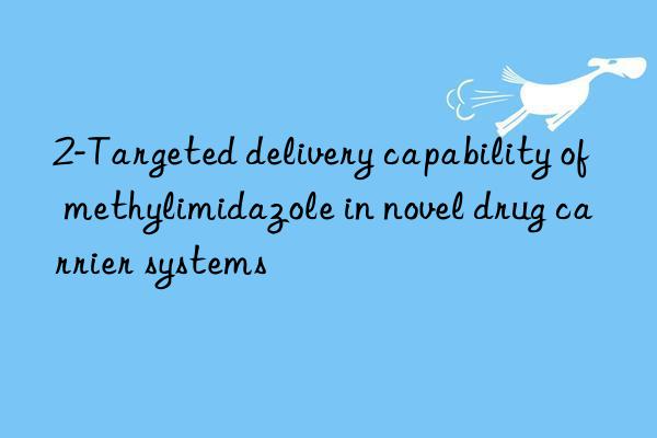 2-Targeted delivery capability of methylimidazole in novel drug carrier systems