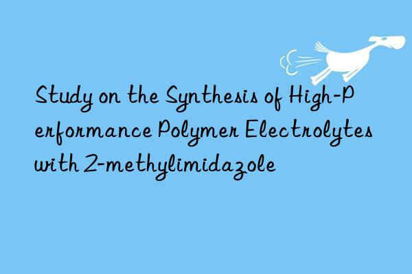 Study on the Synthesis of High-Performance Polymer Electrolytes with 2-methylimidazole