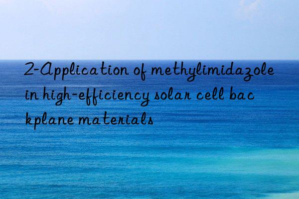 2-Application of methylimidazole in high-efficiency solar cell backplane materials