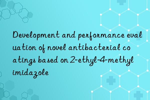 Development and performance evaluation of novel antibacterial coatings based on 2-ethyl-4-methylimidazole