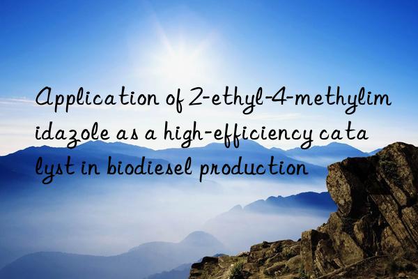 Application of 2-ethyl-4-methylimidazole as a high-efficiency catalyst in biodiesel production