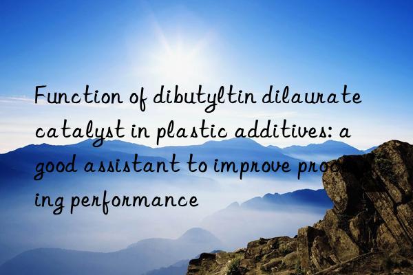 Function of dibutyltin dilaurate catalyst in plastic additives: a good assistant to improve processing performance