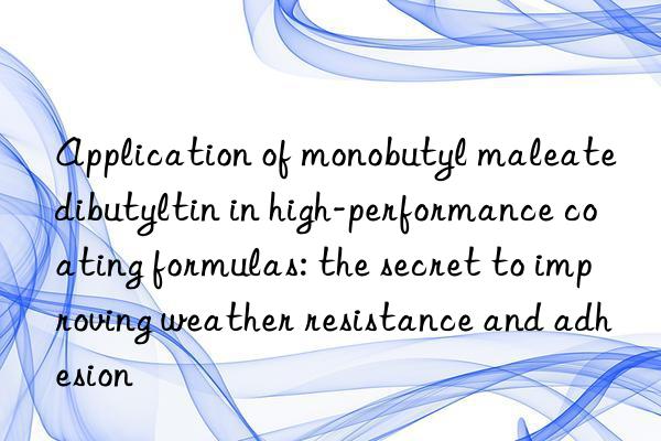 Application of monobutyl maleate dibutyltin in high-performance coating formulas: the secret to improving weather resistance and adhesion