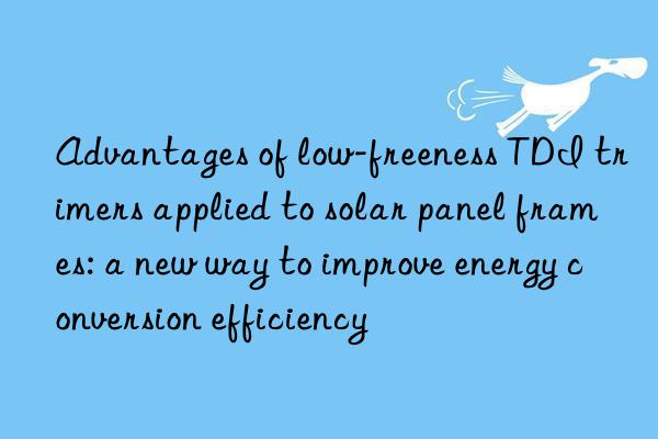 Advantages of low-freeness TDI trimers applied to solar panel frames: a new way to improve energy conversion efficiency