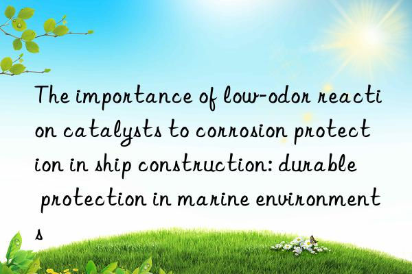 The importance of low-odor reaction catalysts to corrosion protection in ship construction: durable protection in marine environments