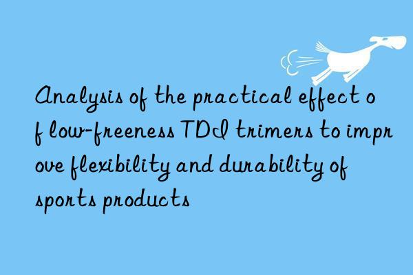 Analysis of the practical effect of low-freeness TDI trimers to improve flexibility and durability of sports products