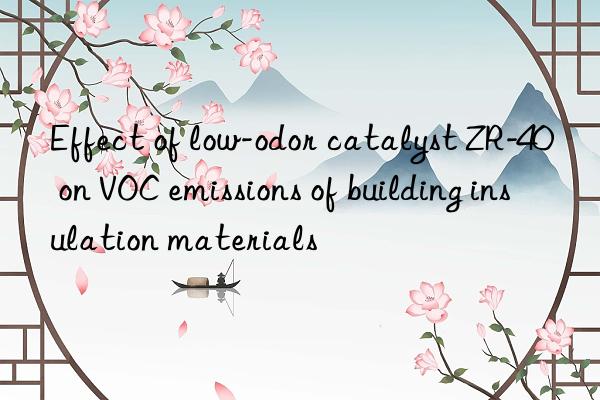 Effect of low-odor catalyst ZR-40 on VOC emissions of building insulation materials