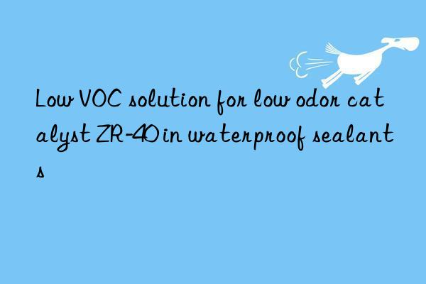 Low VOC solution for low odor catalyst ZR-40 in waterproof sealants