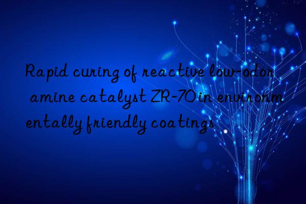 Rapid curing of reactive low-odor amine catalyst ZR-70 in environmentally friendly coatings