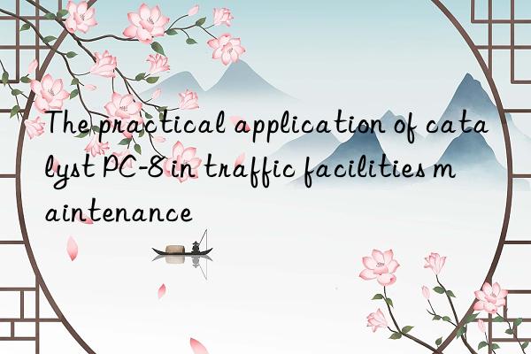 The practical application of catalyst PC-8 in traffic facilities maintenance