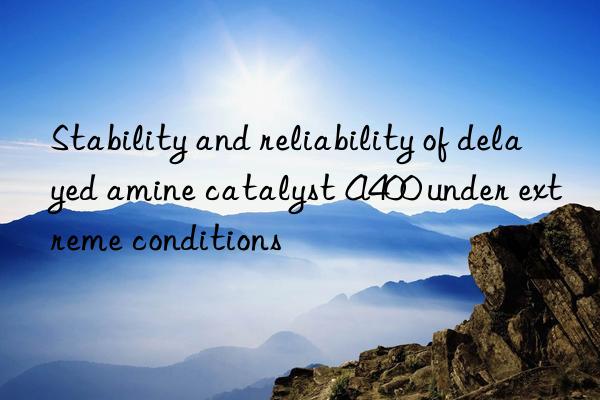 Stability and reliability of delayed amine catalyst A400 under extreme conditions