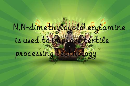 N,N-dimethylcyclohexylamine is used to improve textile processing technology