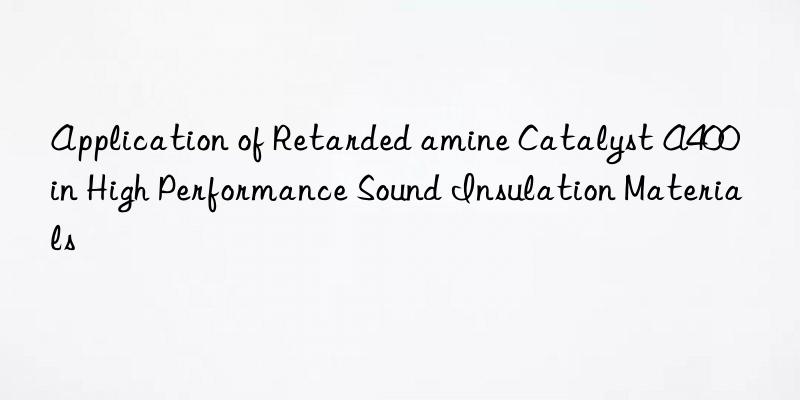 Application of Retarded amine Catalyst A400 in High Performance Sound Insulation Materials