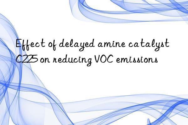 Effect of delayed amine catalyst C225 on reducing VOC emissions