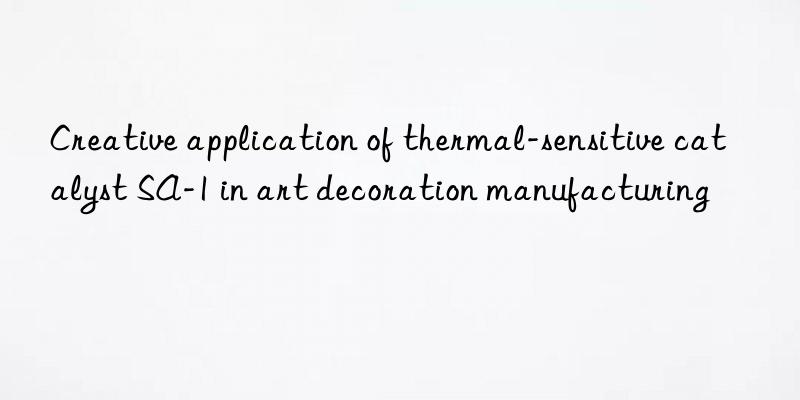 Creative application of thermal-sensitive catalyst SA-1 in art decoration manufacturing