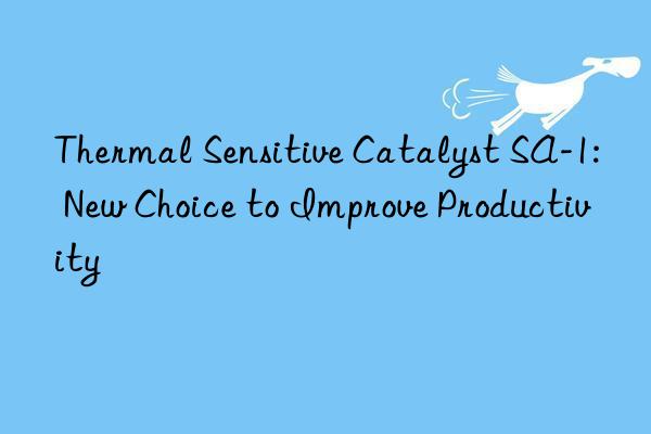 Thermal Sensitive Catalyst SA-1: New Choice to Improve Productivity