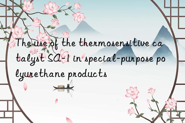 The use of the thermosensitive catalyst SA-1 in special-purpose polyurethane products